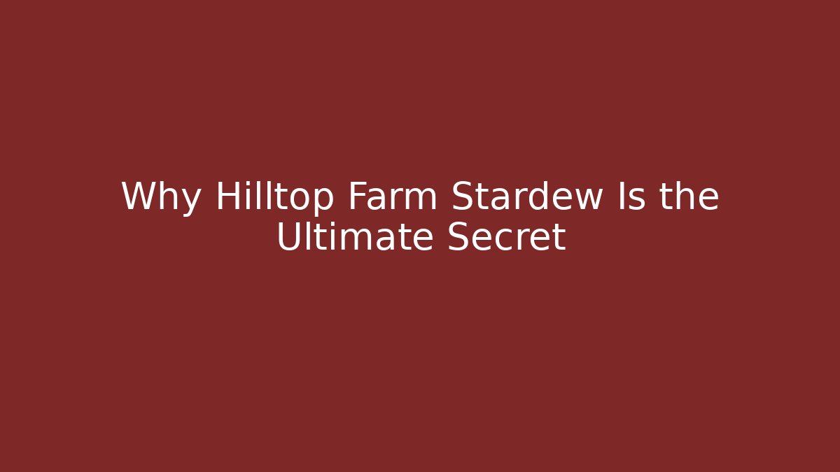 Why Hilltop Farm Stardew Is the Ultimate Secret