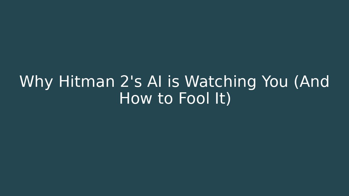 Why Hitman 2's AI is Watching You (And How to Fool It)