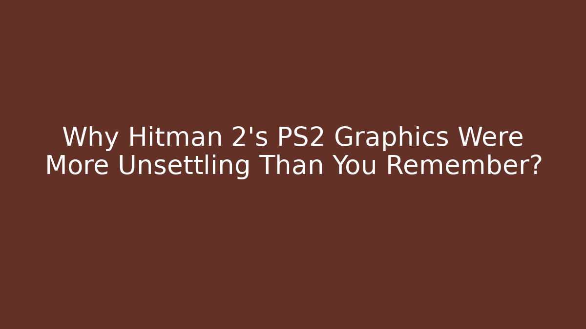 Why Hitman 2's PS2 Graphics Were More Unsettling Than You Remember?