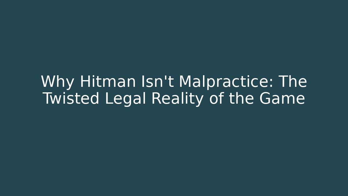 Why Hitman Isn't Malpractice: The Twisted Legal Reality of the Game
