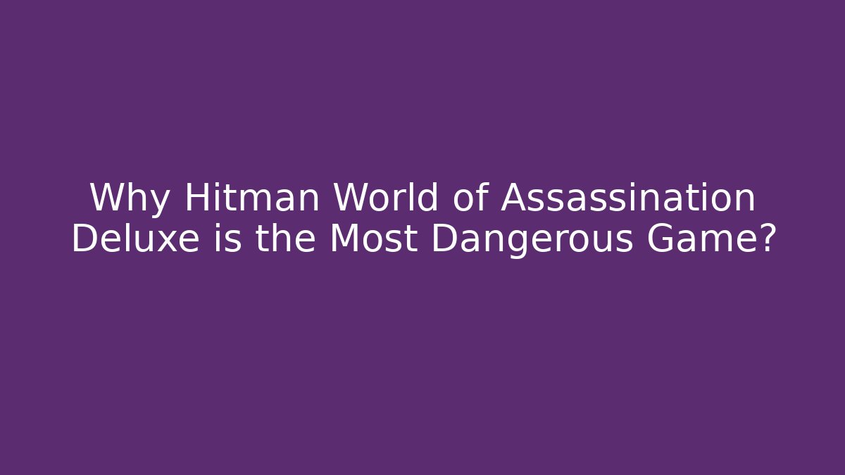 Why Hitman World of Assassination Deluxe is the Most Dangerous Game? - Critter Realm