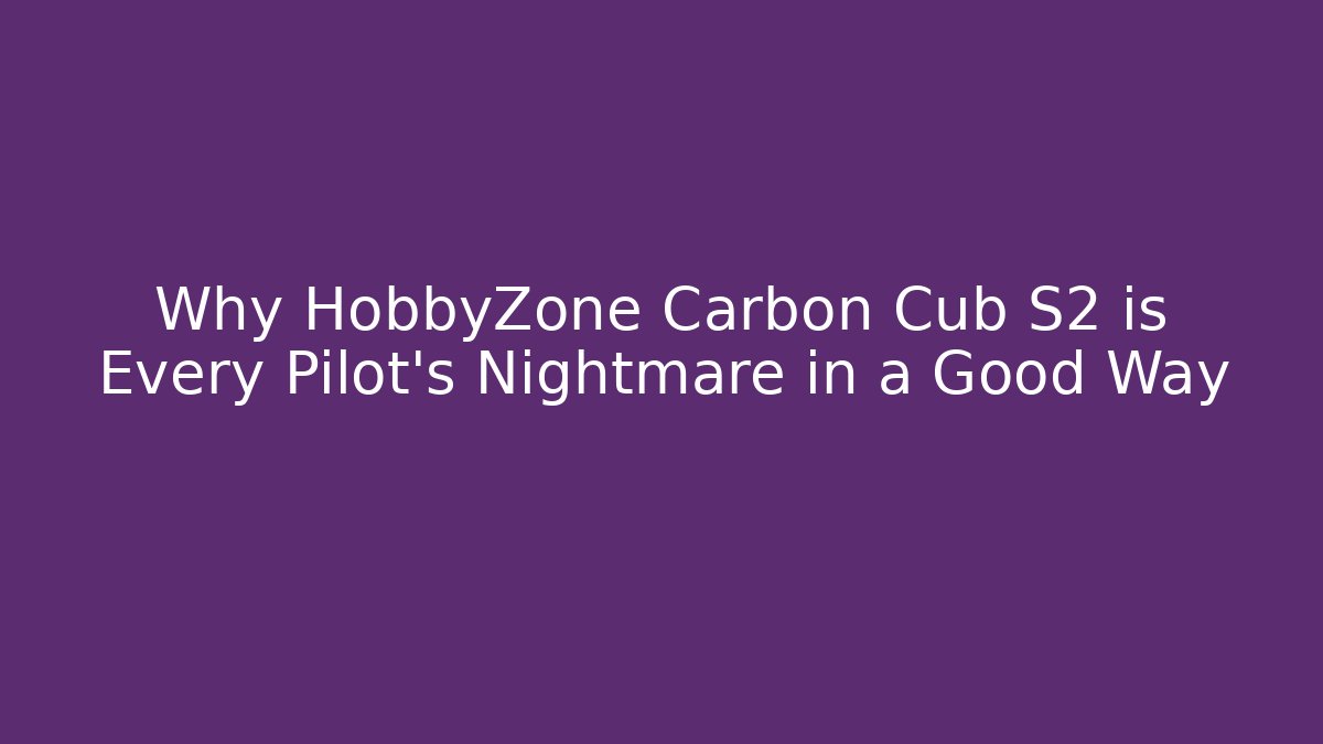 Why HobbyZone Carbon Cub S2 is Every Pilot's Nightmare in a Good Way