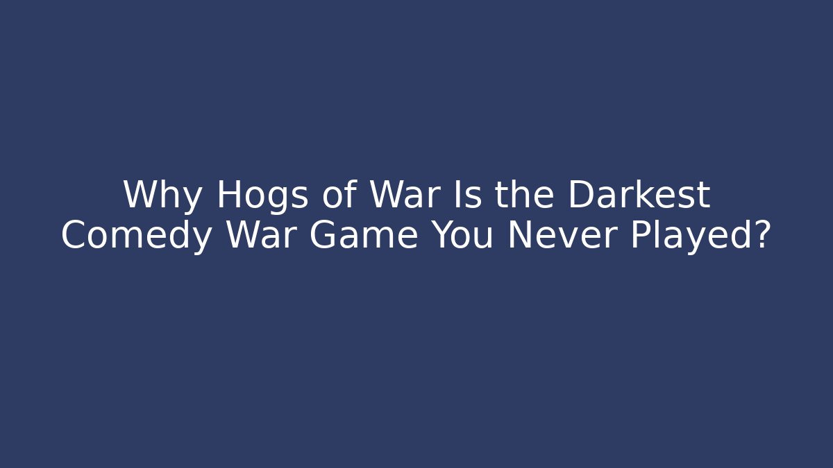 Why Hogs of War Is the Darkest Comedy War Game You Never Played?