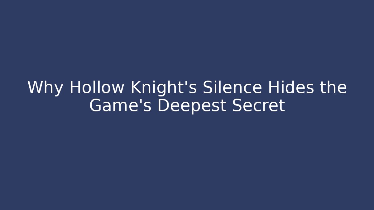 Why Hollow Knight’s Silence Hides the Game’s Deepest Secret