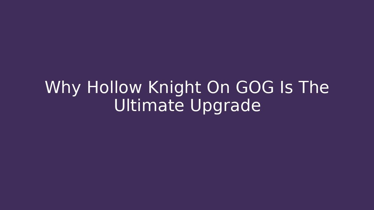 Why Hollow Knight On GOG Is The Ultimate Upgrade