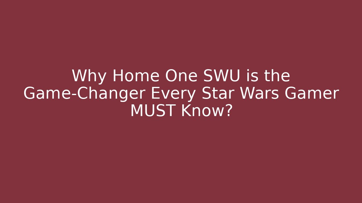 Why Home One SWU is the Game-Changer Every Star Wars Gamer MUST Know?