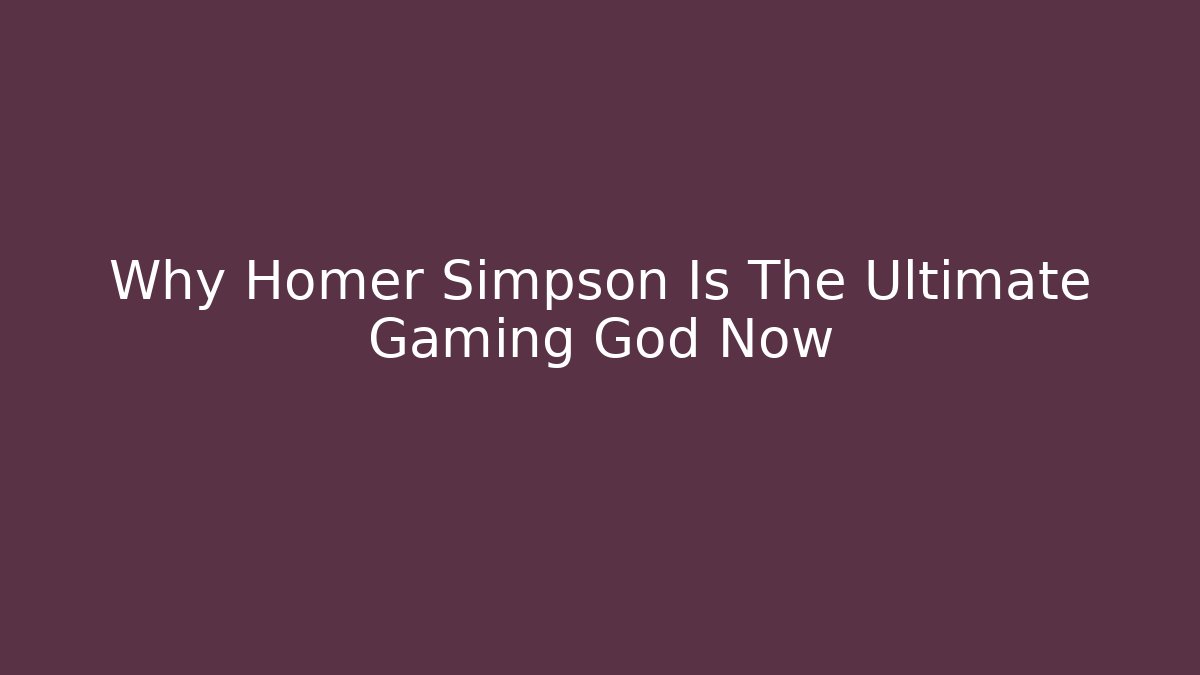 Why Homer Simpson Is The Ultimate Gaming God Now - Critter Realm
