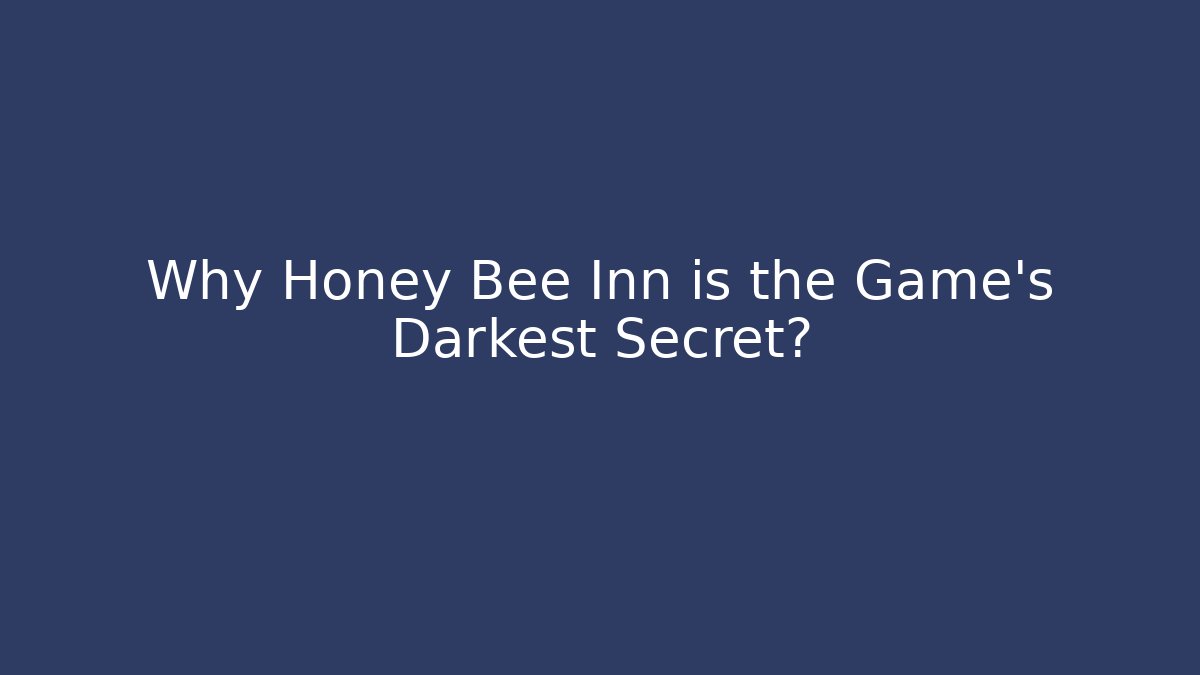 Why Honey Bee Inn is the Game’s Darkest Secret?