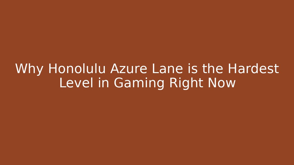 Why Honolulu Azure Lane is the Hardest Level in Gaming Right Now