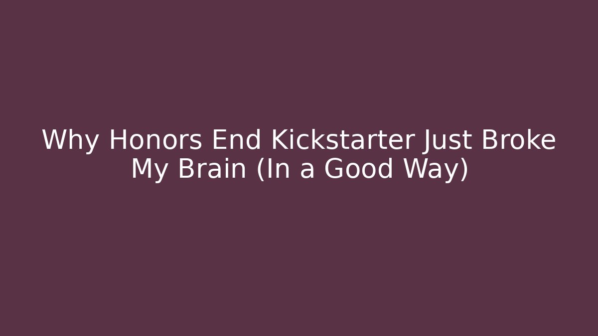 Why Honors End Kickstarter Just Broke My Brain (In a Good Way)