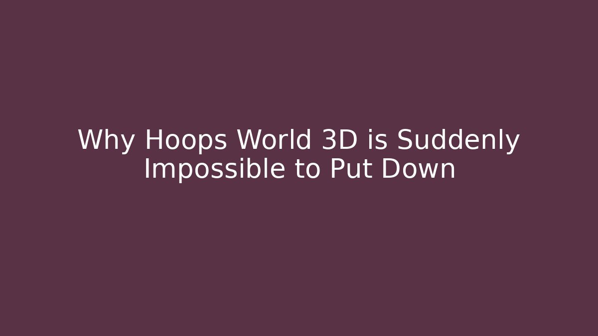 Why Hoops World 3D is Suddenly Impossible to Put Down