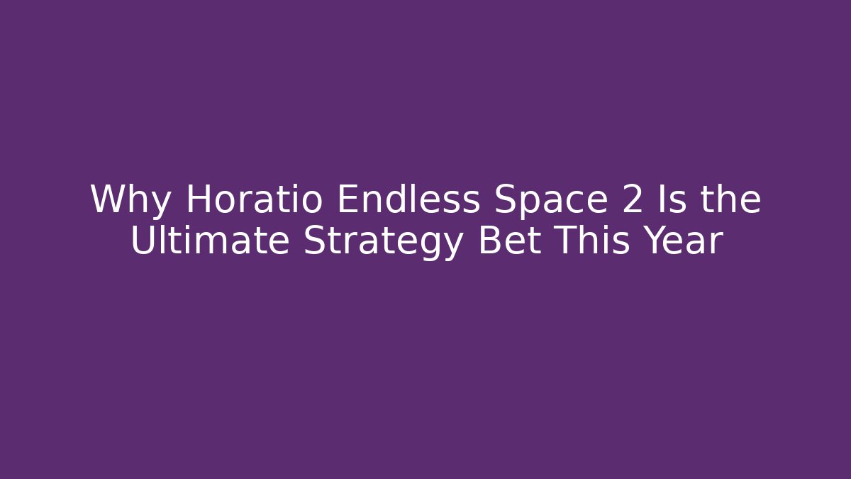 Why Horatio Endless Space 2 Is the Ultimate Strategy Bet This Year
