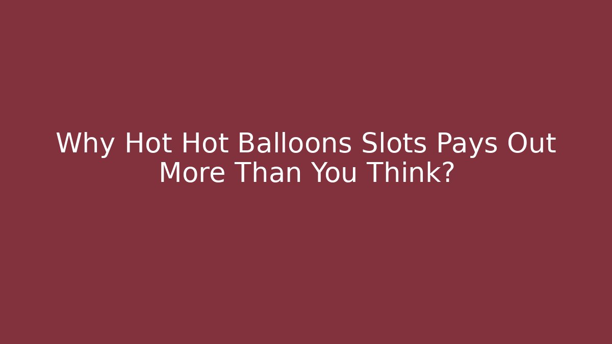 Why Hot Hot Balloons Slots Pays Out More Than You Think? - Critter Realm