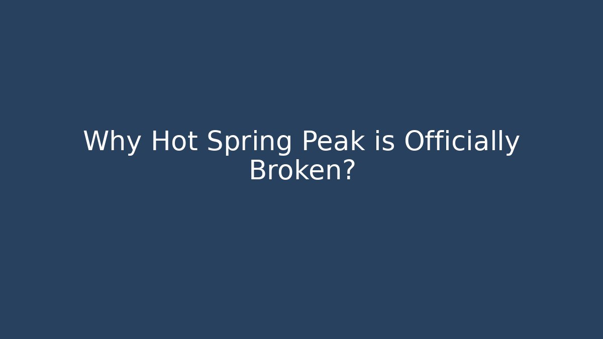 Why Hot Spring Peak is Officially Broken?
