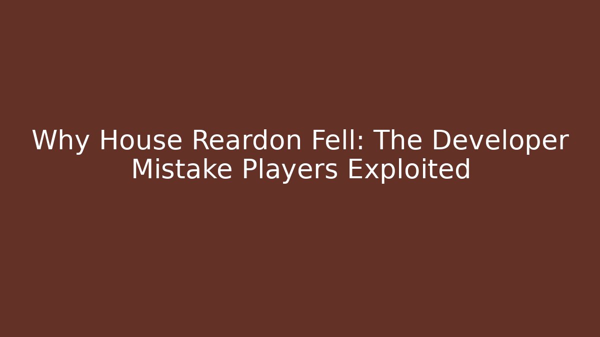 Why House Reardon Fell: The Developer Mistake Players Exploited