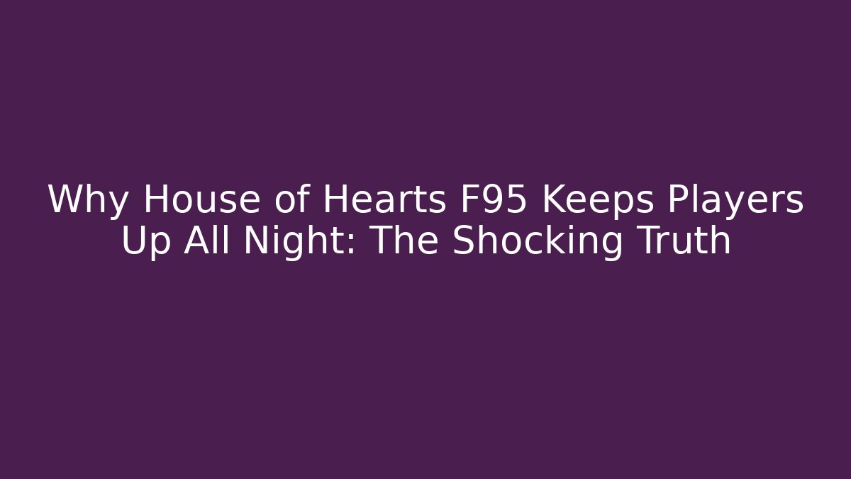 Why House of Hearts F95 Keeps Players Up All Night: The Shocking Truth