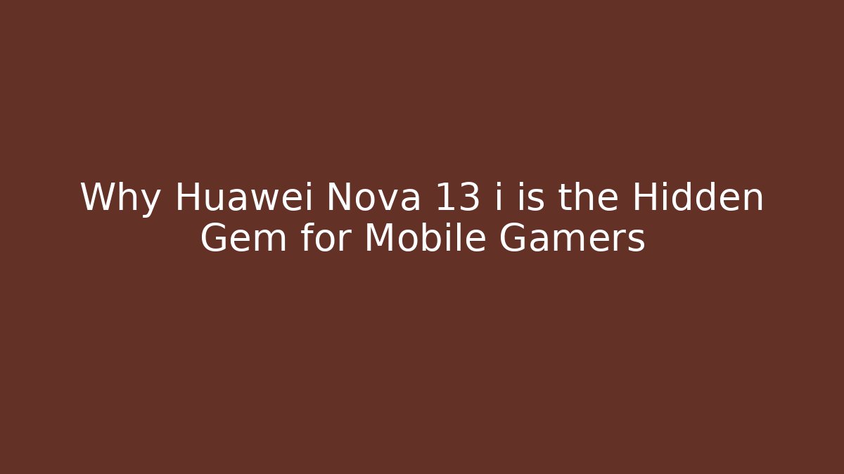 Why Huawei Nova 13 i is the Hidden Gem for Mobile Gamers