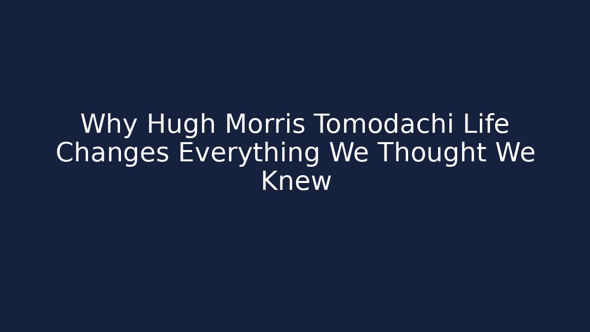 Why Hugh Morris Tomodachi Life Changes Everything We Thought We Knew