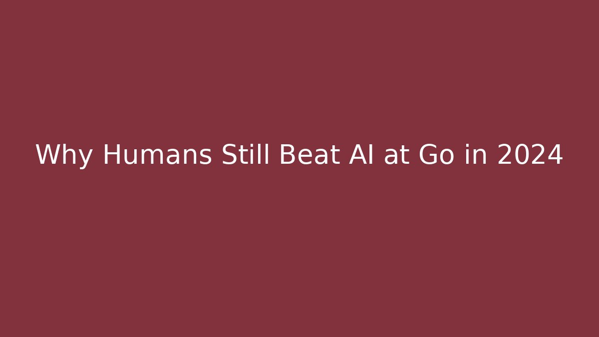 Why Humans Still Beat AI at Go in 2024