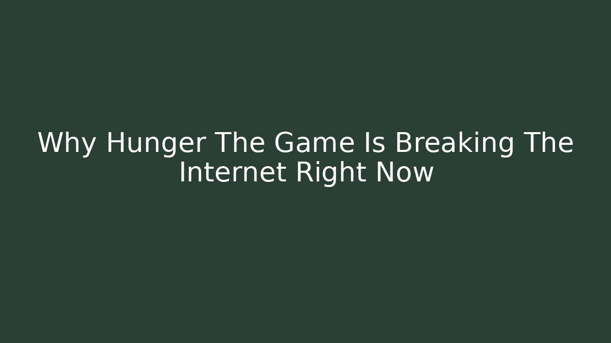 Why Hunger The Game Is Breaking The Internet Right Now