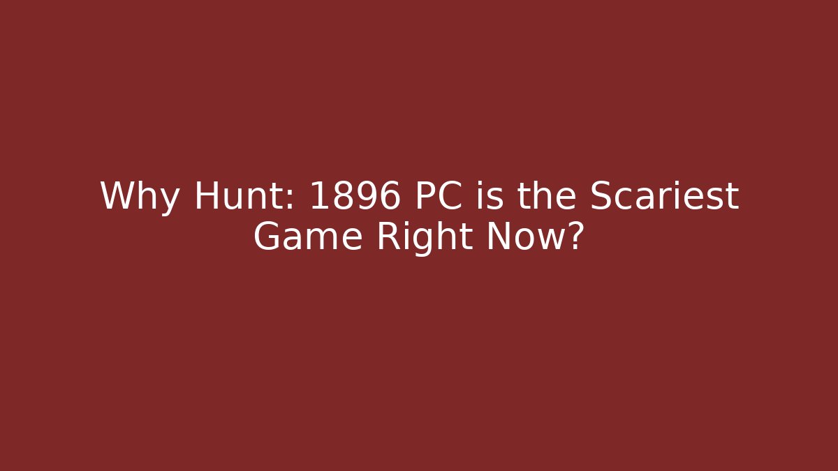 Why Hunt: 1896 PC is the Scariest Game Right Now?
