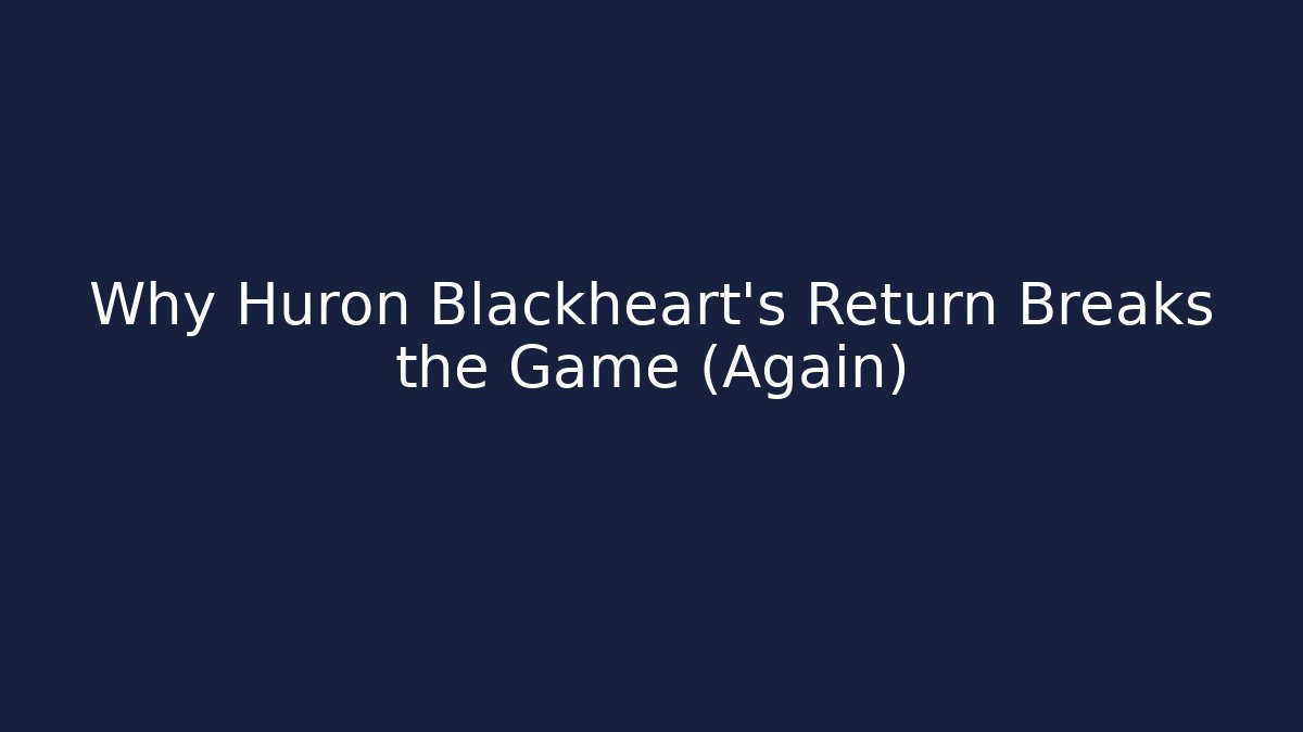 Why Huron Blackheart's Return Breaks the Game (Again)