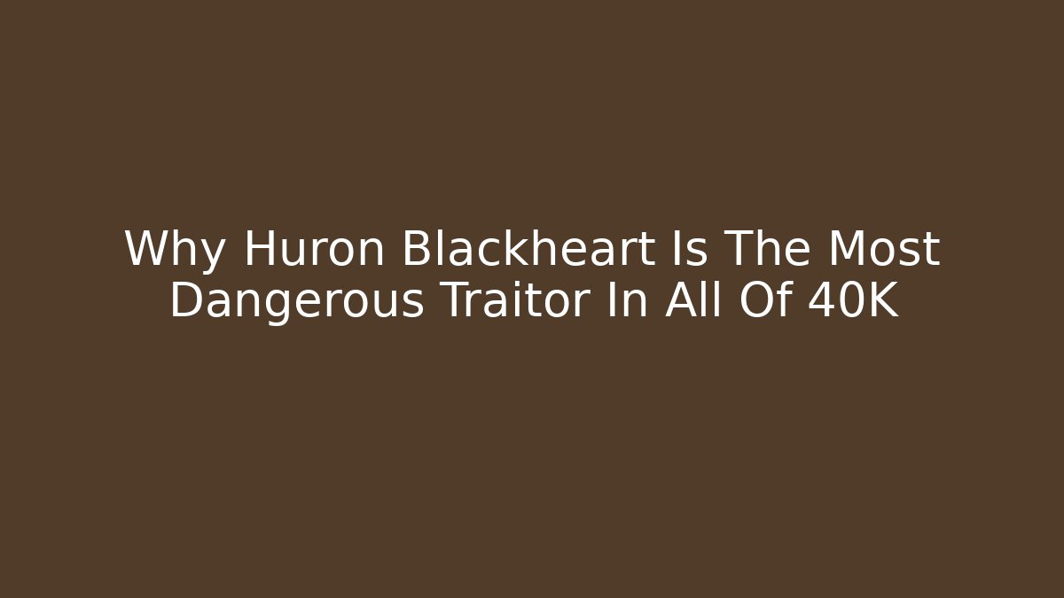 Why Huron Blackheart Is The Most Dangerous Traitor In All Of 40K