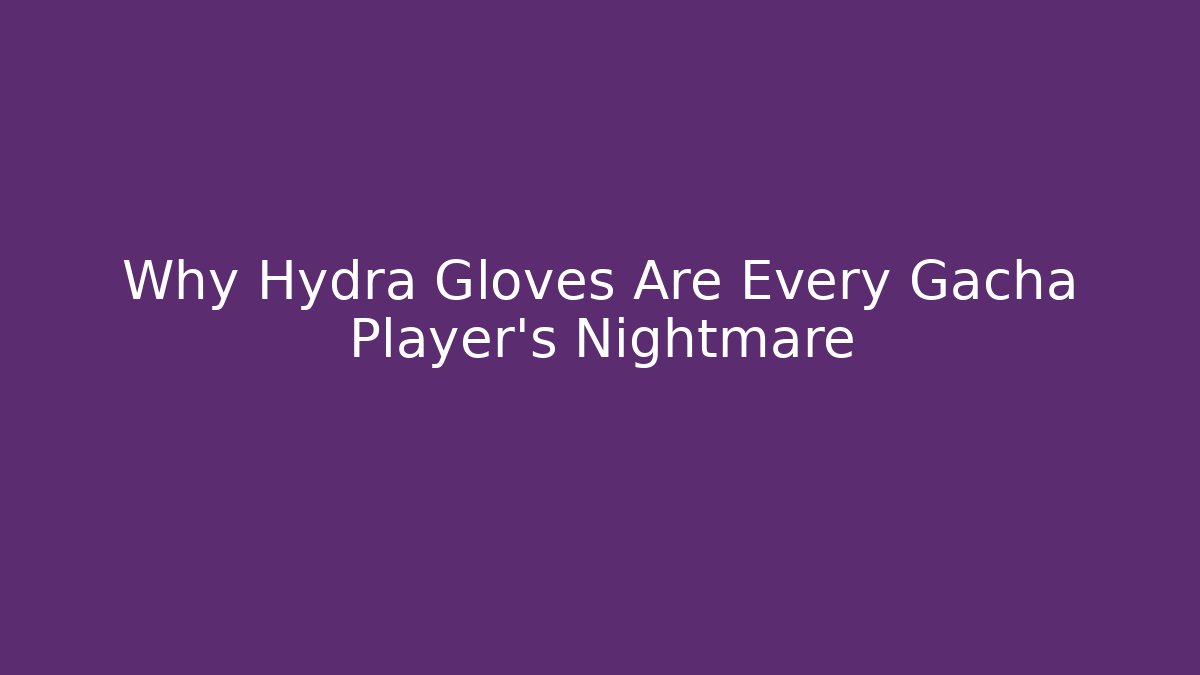 Why Hydra Gloves Are Every Gacha Player's Nightmare