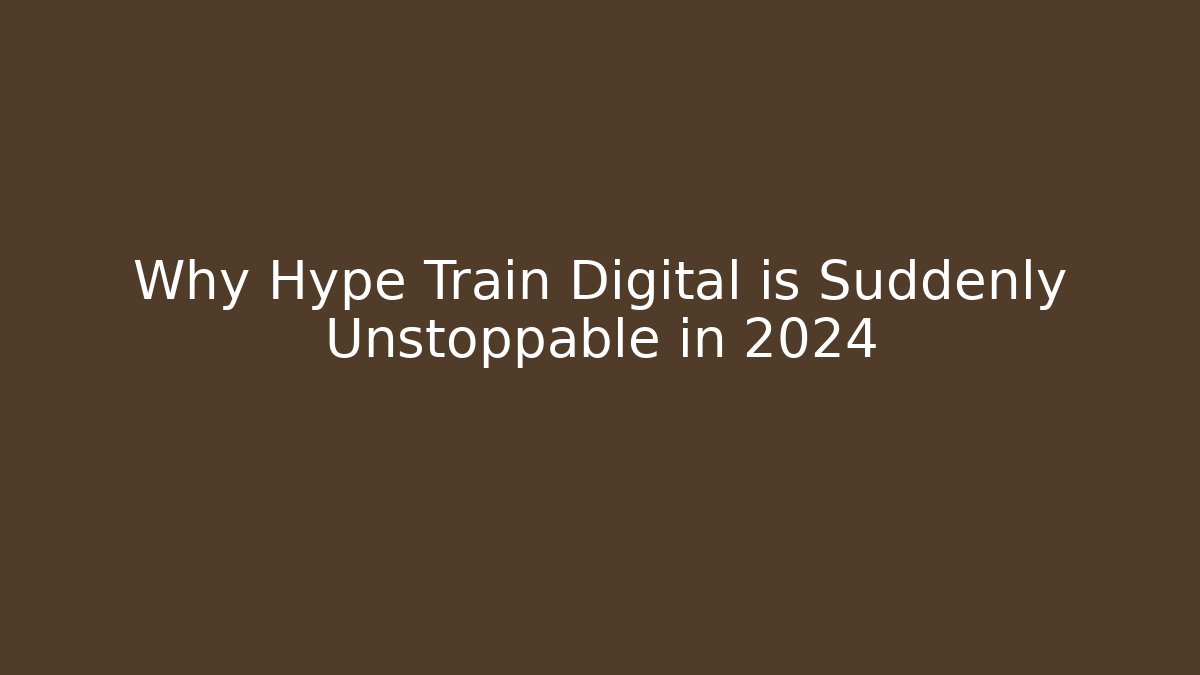 Why Hype Train Digital is Suddenly Unstoppable in 2024