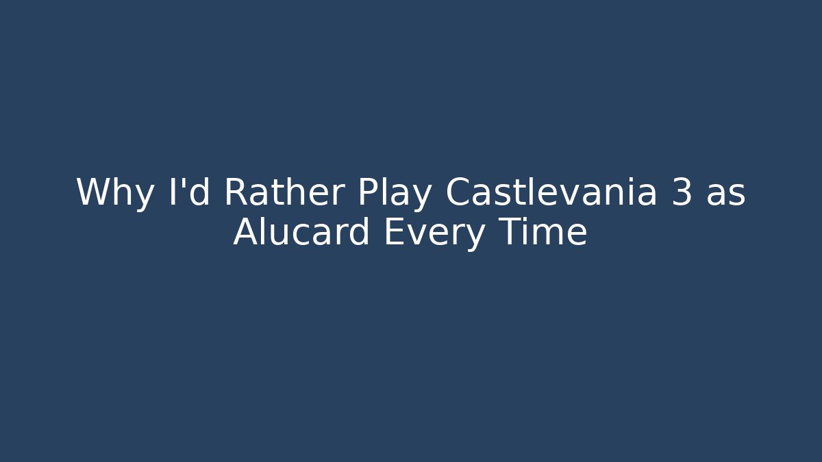 Why I'd Rather Play Castlevania 3 as Alucard Every Time