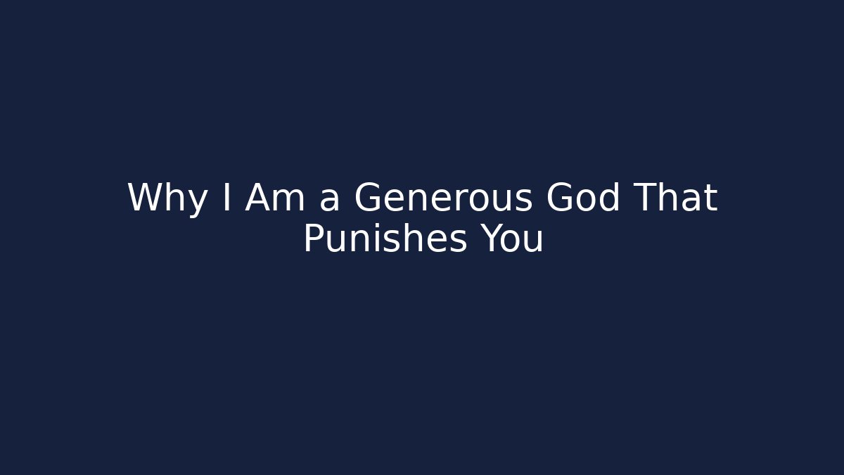 Why I Am a Generous God That Punishes You