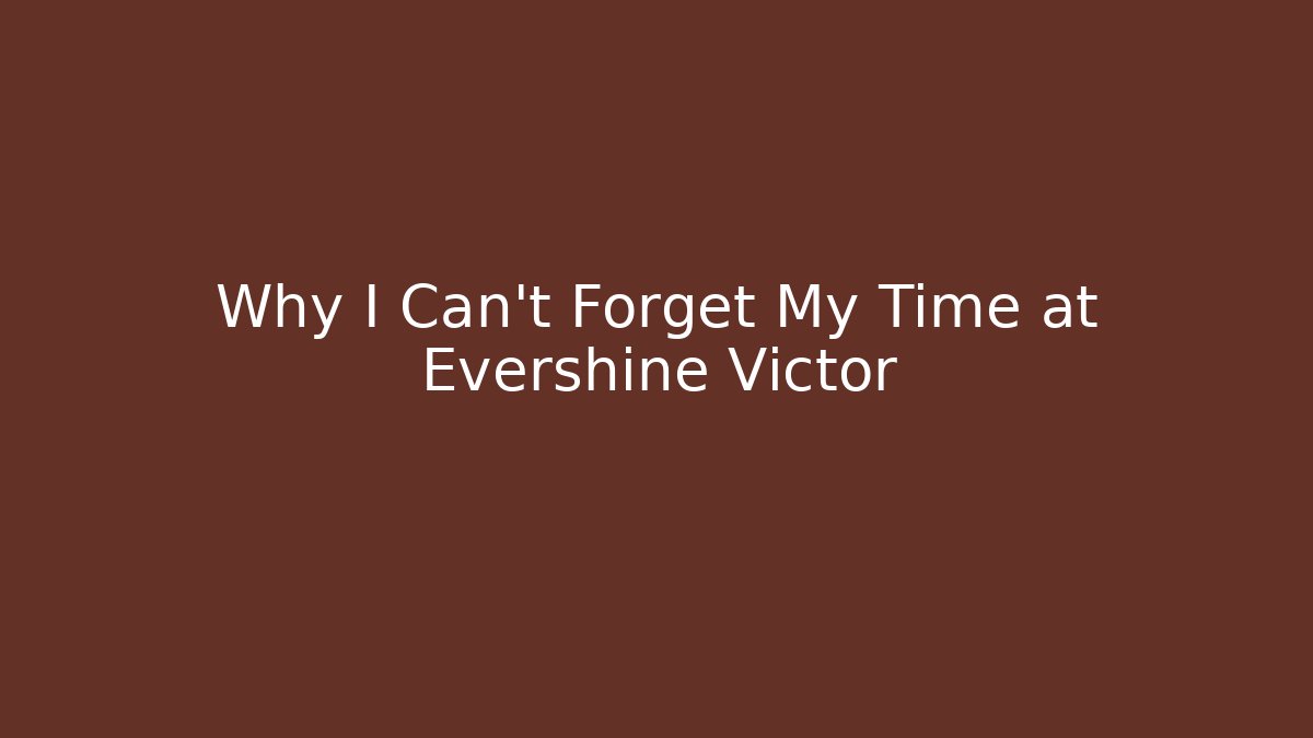 Why I Can't Forget My Time at Evershine Victor