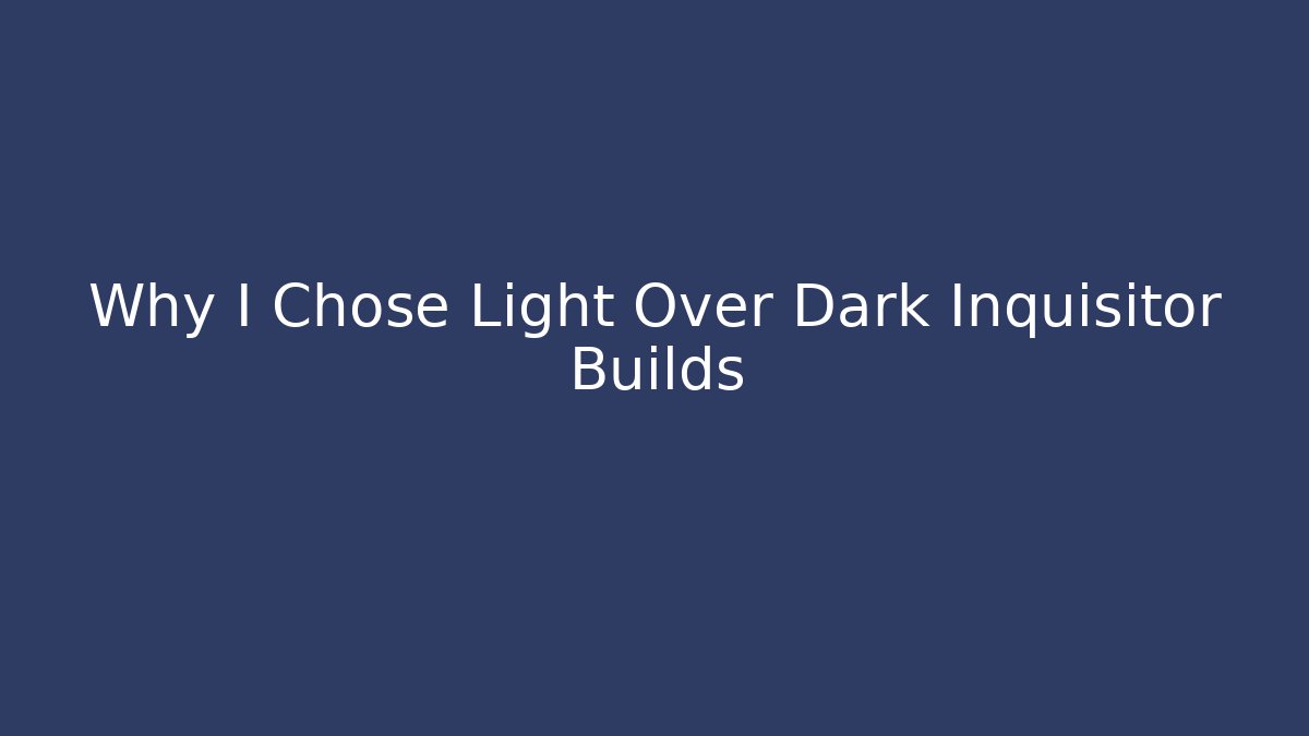 Why I Chose Light Over Dark Inquisitor Builds