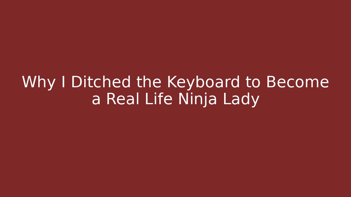 Why I Ditched the Keyboard to Become a Real Life Ninja Lady