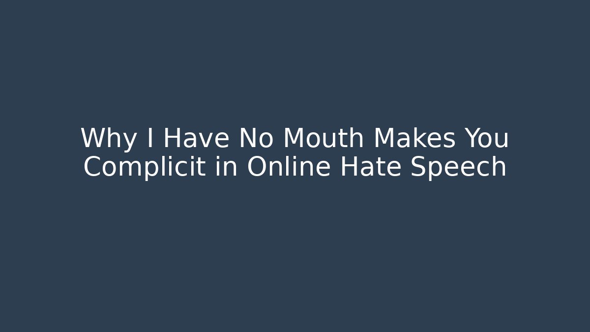 Why I Have No Mouth Makes You Complicit in Online Hate Speech