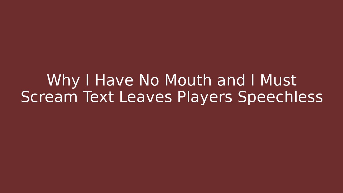 Why I Have No Mouth and I Must Scream Text Leaves Players Speechless