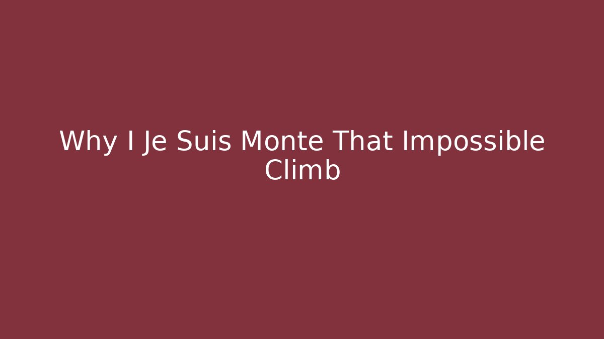 Why I Je Suis Monté That Impossible Climb
