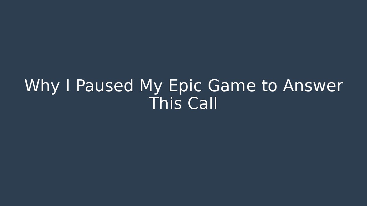 Why I Paused My Epic Game to Answer This Call
