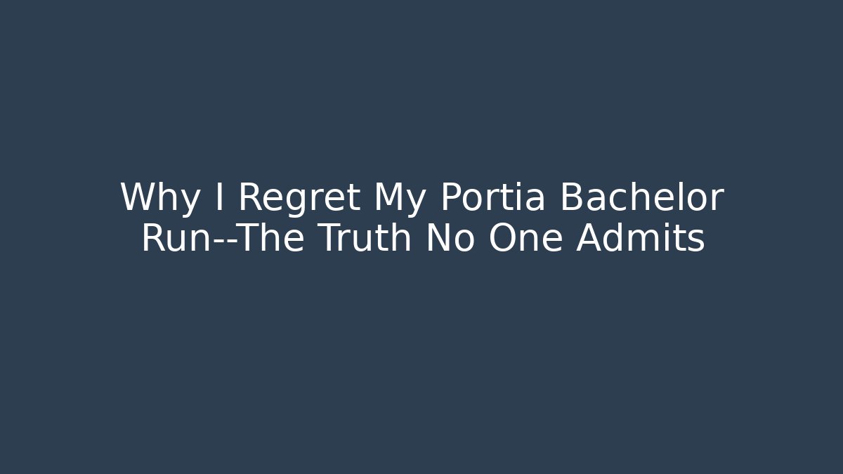 Why I Regret My Portia Bachelor Run—The Truth No One Admits