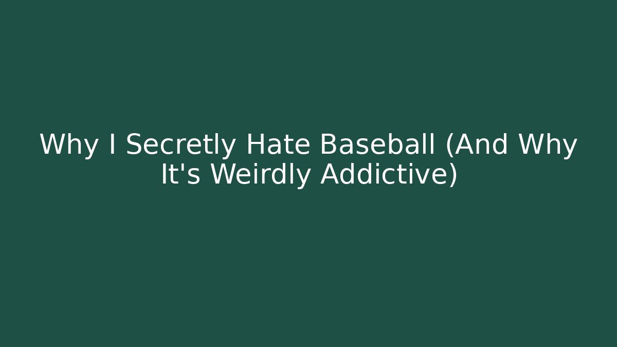 Why I Secretly Hate Baseball (And Why It's Weirdly Addictive)