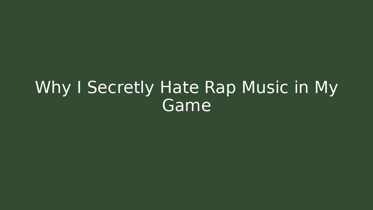 Why I Secretly Hate Rap Music in My Game