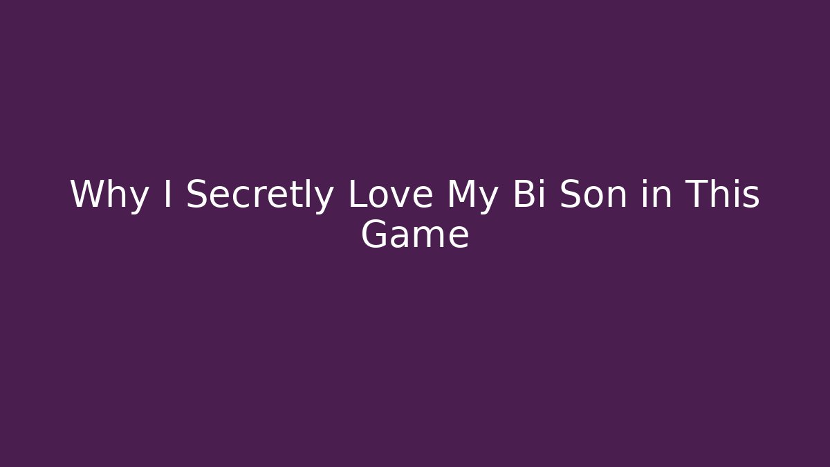 Why I Secretly Love My Bi Son in This Game