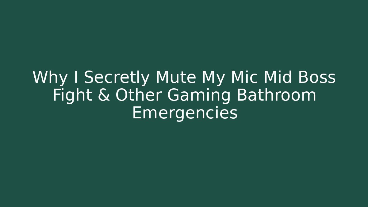 Why I Secretly Mute My Mic Mid Boss Fight & Other Gaming Bathroom Emergencies - Critter Realm