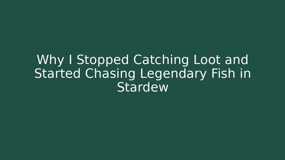 Why I Stopped Catching Loot and Started Chasing Legendary Fish in Stardew