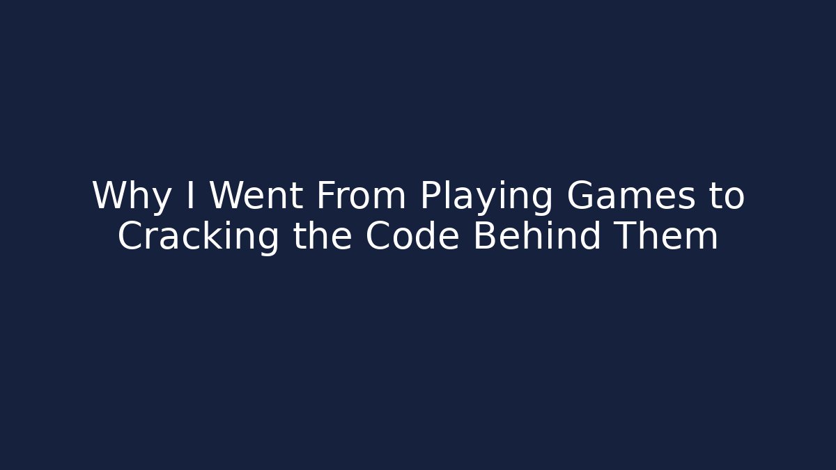 Why I Went From Playing Games to Cracking the Code Behind Them