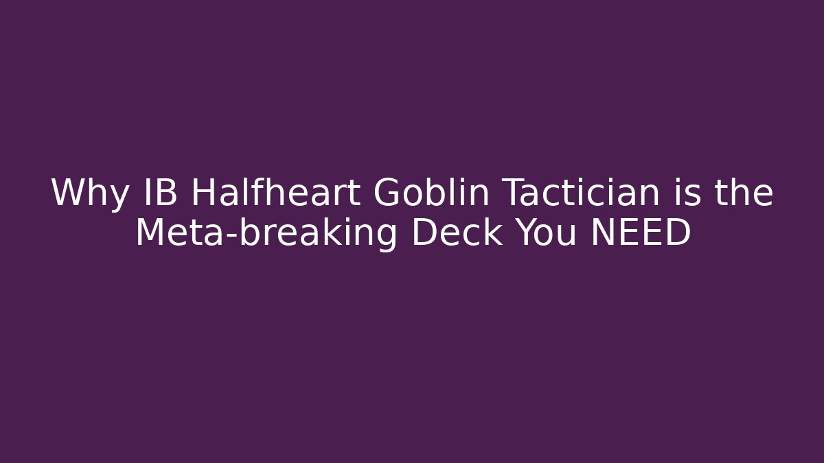 Why IB Halfheart Goblin Tactician is the Meta-breaking Deck You NEED