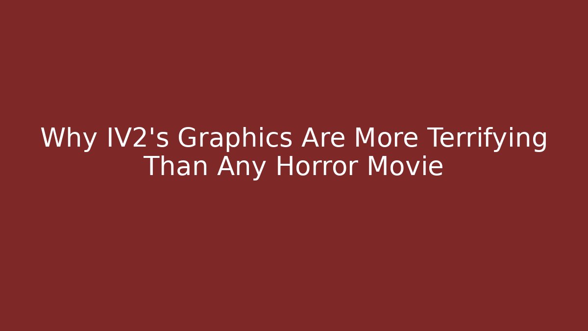 Why IV2’s Graphics Are More Terrifying Than Any Horror Movie