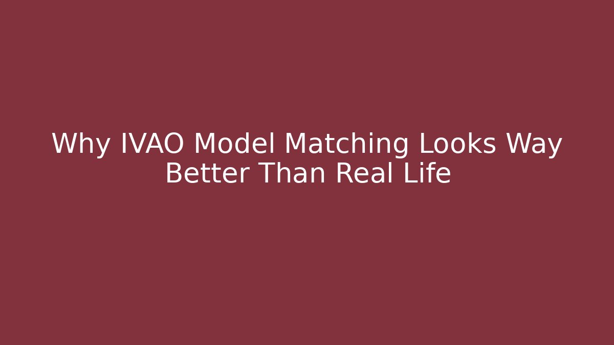 Why IVAO Model Matching Looks Way Better Than Real Life