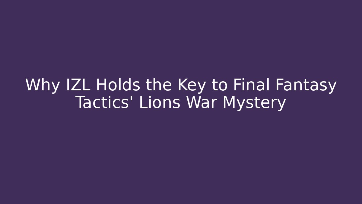 Why IZL Holds the Key to Final Fantasy Tactics' Lions War Mystery