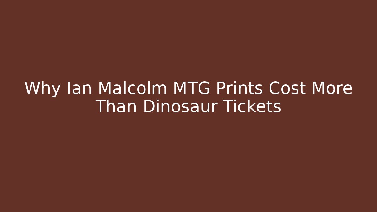 Why Ian Malcolm MTG Prints Cost More Than Dinosaur Tickets